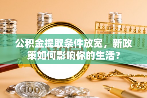 观塘公积金提取条件放宽，新政策如何影响你的生活？