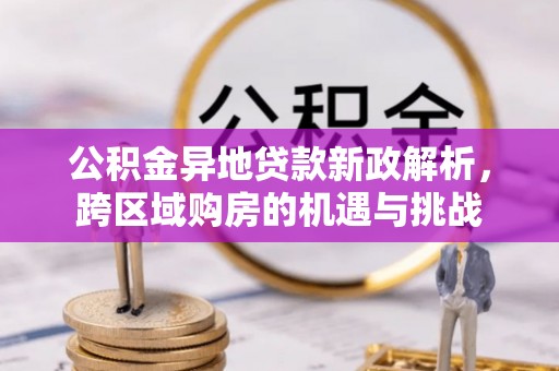 观塘公积金异地贷款新政解析，跨区域购房的机遇与挑战