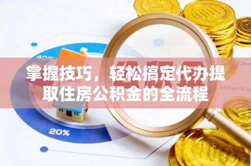 观塘掌握技巧，轻松搞定代办提取住房公积金的全流程
