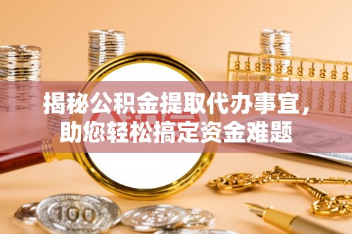 观塘揭秘公积金提取代办事宜，助您轻松搞定资金难题